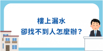 天花板漏水了，但樓上卻找不到人該怎麼辦?